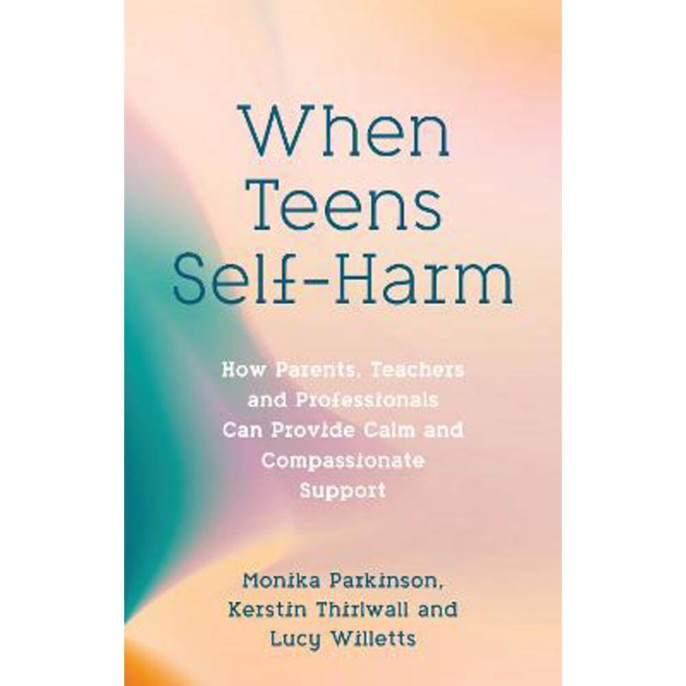 When Teens Self-Harm: How Parents, Teachers and Professionals Can Provide Calm and Compassionate Support (Paperback) - Monika Parkinson